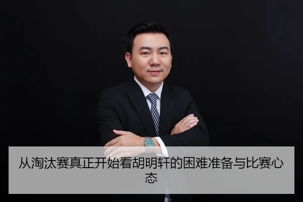 从淘汰赛真正开始看胡明轩的困难准备与比赛心态