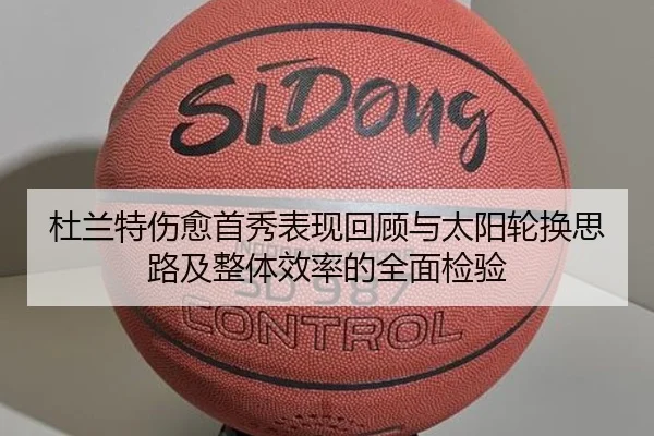 杜兰特伤愈首秀表现回顾与太阳轮换思路及整体效率的全面检验